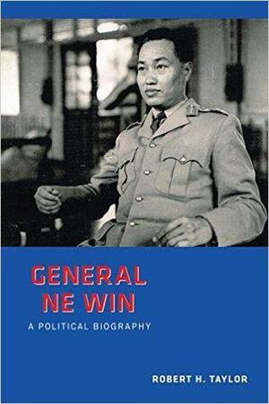 General Ne Win: A Political Biography by Robert H. Taylor