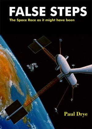 False Steps: The Space Race as It Might Have Been by Paul Drye