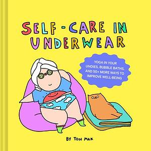 Self-Care in Underwear: Yoga in Your Undies, Bubble Baths, and 50+ More Ways to Improve Well-Being by Ton Mak, Ton Mak