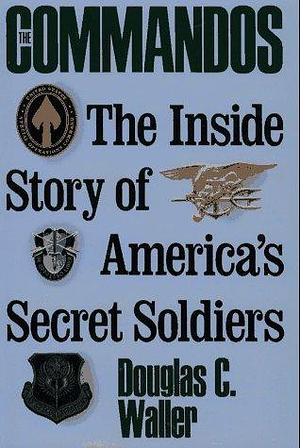 Commandos: The Making of America's Secret Soldiers, from Training to Desert Storm by Douglas C. Waller, Douglas C. Waller