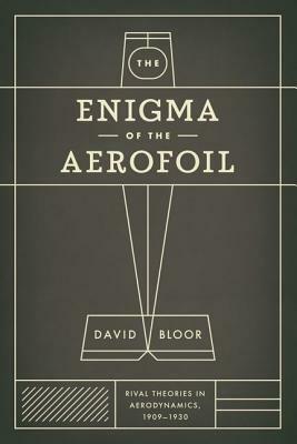 The Enigma of the Aerofoil: Rival Theories in Aerodynamics, 1909-1930 by David Bloor