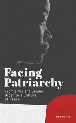 Facing Patriarchy: From a Violent Gender Order to a Culture of Peace by Professor Bob Pease