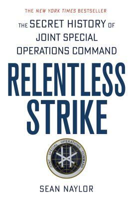 Relentless Strike: The Secret History of Joint Special Operations Command by Sean Naylor