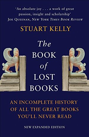 The Book of Lost Books: An Incomplete History of All the Great Books You'll Never Read by Stuart Kelly
