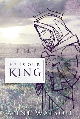 He Is Our King: A Daily Devotional by Anne Watson