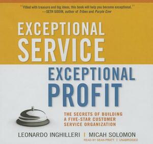 Exceptional Service, Exceptional Profit: The Secrets of Building a Five-Star Customer Service Organization by Leonardo Inghilleri, Micah Solomon