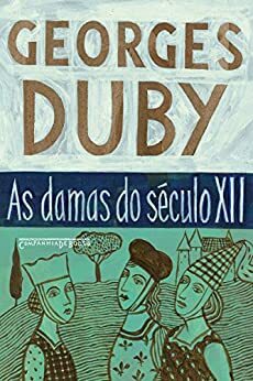 As damas do século XII - Heloísa, Isolda e outras damas do século XII/ A lembrança dos ancestrais/ Eva e os padres (Portuguese Edition) by Georges Duby