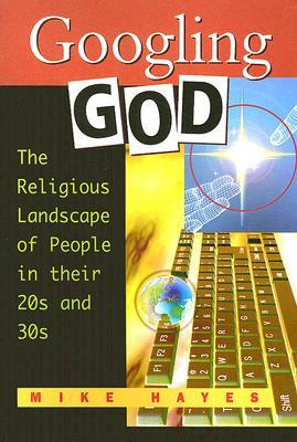 Googling God: The Religious Landscape of People in Their 20s and 30s by Mike Hayes