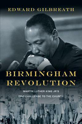 Birmingham Revolution: Martin Luther King Jr.'s Epic Challenge to the Church by Edward Gilbreath