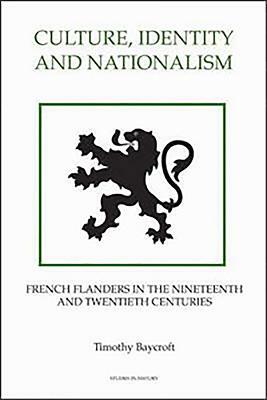 Culture, Identity and Nationalism: French Flanders in the Nineteenth and Twentieth Centuries by Timothy Baycroft