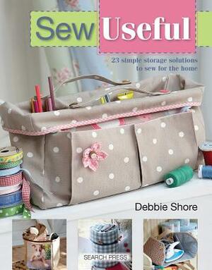 Sew Useful: 23 Simple Storage Solutions to Sew for the Home by Debbie Shore