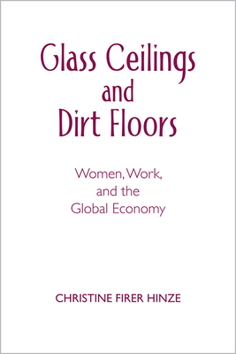 Glass Ceilings and Dirt Floors: Women, Work, and the Global Economy by Christine Firer Hinze