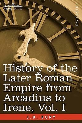 History of the Later Roman Empire from Arcadius to Irene, Vol. I by J. B. Bury