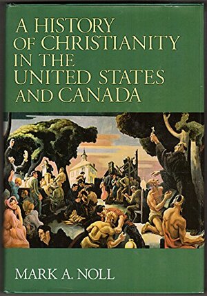 A History Of Christianity In The United States And Canada by Mark A. Noll