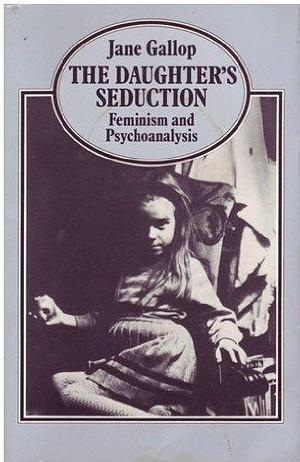 The Daughters Seduction : Feminism and Psychoanalysis / Jane Gallop by Jane Gallop, Jane Gallop