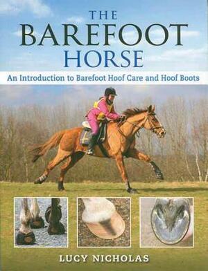 The Barefoot Horse: An Introduction to Barefoot Hoof Care and Hoof Boots by Lucy Nicholas