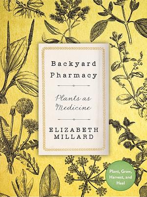 Backyard Pharmacy: Growing Medicinal Plants in Your Own Yard by Elizabeth Millard