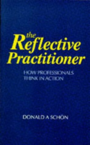 The Reflective Practitioner: How Professionals Think in Action by Donald A. Schön