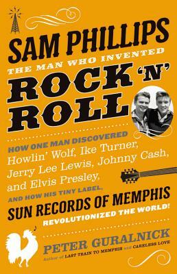 Sam Phillips: The Man Who Invented Rock 'n' Roll by Peter Guralnick