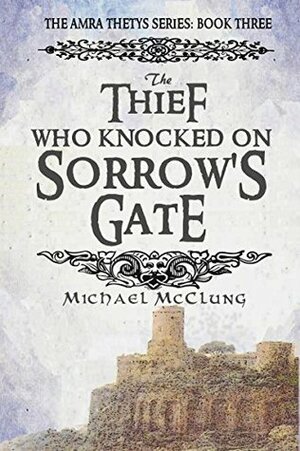 The Thief Who Knocked on Sorrow's Gate by Michael McClung