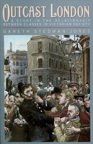 Outcast London: A Study in the Relationship Between Classes in Victorian Society by Gareth Stedman Jones