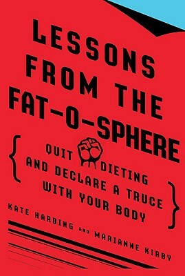 Lessons from the Fat-O-Sphere: Quit Dieting and Declare a Truce with Your Body by Kate Harding, Marianne Kirby