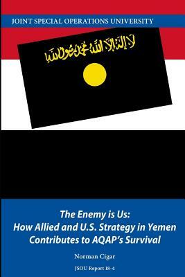 The Enemy is Us: How Allied and U.S. Strategy in Yemen Contributes to AQAP's Survival by Norman Cigar, Joint Special Operations University Pres