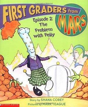 First Graders From Mars: Episode #02: The Problem With Pelly by Shana Corey, Mark Teague