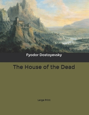 The House of the Dead: Large Print by Fyodor Dostoevsky