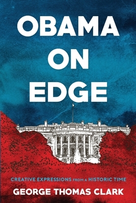 Obama on Edge: Creative Expressions from a Historic Time by George Thomas Clark