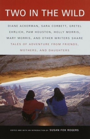Two in the Wild: Tales of Adventure from Friends, Mothers, and Daughters by Susan Fox Rogers