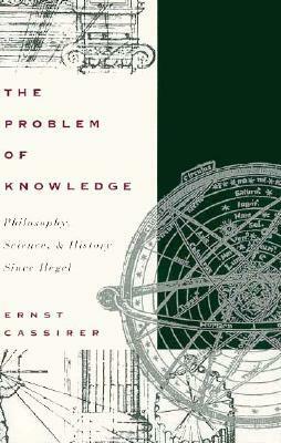 The Problem of Knowledge: Philosophy, Science and History Since Hegel by William H. Woglom, Charles William Hendel Jr., Ernst Cassirer