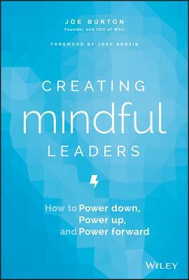 Creating Mindful Leaders: How to Power Down, Power Up, and Power Forward by Joe Burton