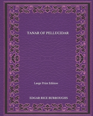 Tanar Of Pellucidar - Large Print Edition by Edgar Rice Burroughs