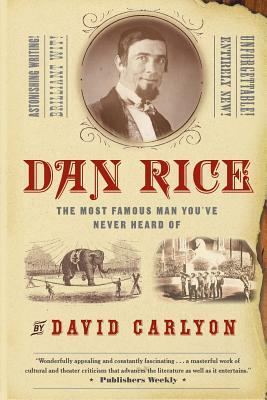 Dan Rice: The Most Famous Man You've Never Heard of by David Carlyon