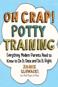 Oh Crap! Potty Training, Volume 1: Everything Modern Parents Need to Know to Do It Once and Do It Right by Jamie Glowacki
