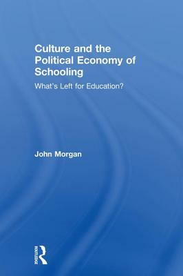 Culture and the Political Economy of Schooling: What's Left for Education? by John Morgan