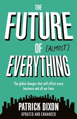 The Future of Almost Everything: How Our World Will Change Over the Next 100 Years by Patrick Dixon