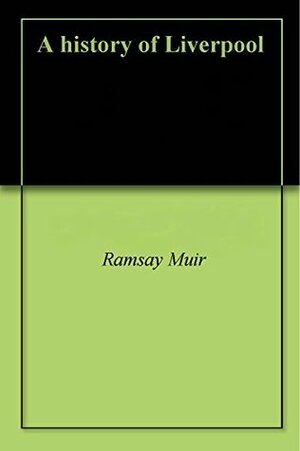 A history of Liverpool by Ramsay Muir