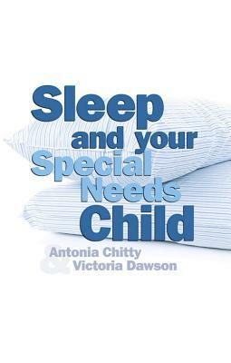 Sleep and Your Special Needs Child by Victoria Dawson, Antonia Chitty