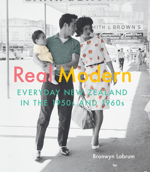 Real Modern: Everyday New Zealand in the 1950s and 1960s by Bronwyn Labrum