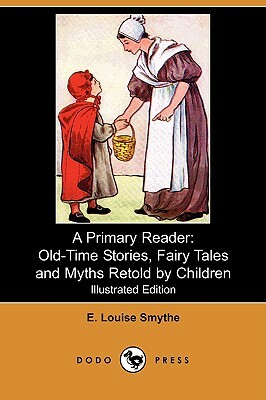 A Primary Reader: Old-Time Stories, Fairy Tales and Myths Retold by Children (Illustrated Edition) (Dodo Press) by E. Louise Smythe