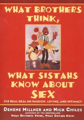 What Brothers Think, What Sistahs Know about Sex: The Real Deal on Passion, Loving, and Intimacy by Denene Millner, Nick Chiles