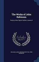 The Works of John Robinson: Pastor of the Pilgrim Fathers, Volume 2 by John Waddington, John Robinson, Book Review Editor John Robinson, Professor, William Allen