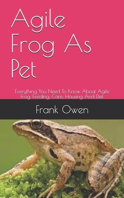 Agile Frog As Pet: Everything You Need To Know About Agile Frog, Feeding, Care, Housing And Diet by Frank Owen