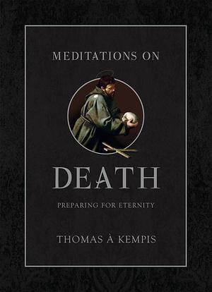 Meditations on Death: Preparing for Eternity by Thomas à Kempis, Thomas à Kempis