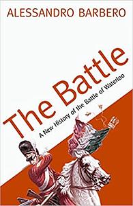 The Battle: A History Of The Battle Of Waterloo by Alessandro Barbero