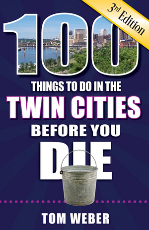 100 Things to Do in the Twin Cities Before You Die by Tom Weber