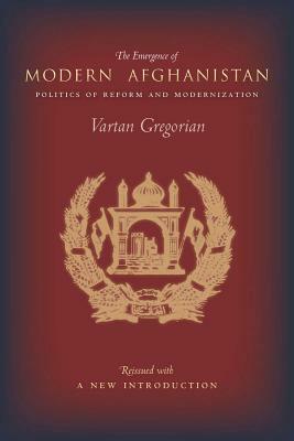 The Emergence of Modern Afghanistan: Politics of Reform and Modernization by Vartan Gregorian