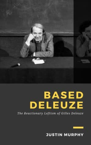 Based Deleuze: The Reactionary Leftism of Gilles Deleuze by Justin Murphy